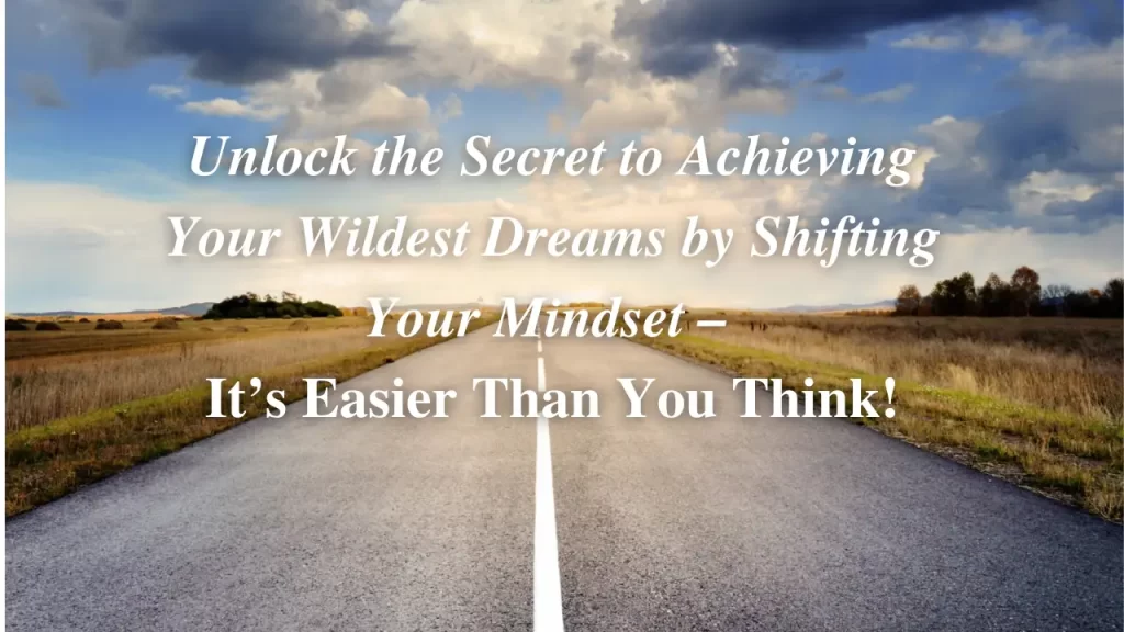 Unlock the Secret to Achieving Your Wildest Dreams by Shifting Your Mindset – It’s Easier Than You Think!