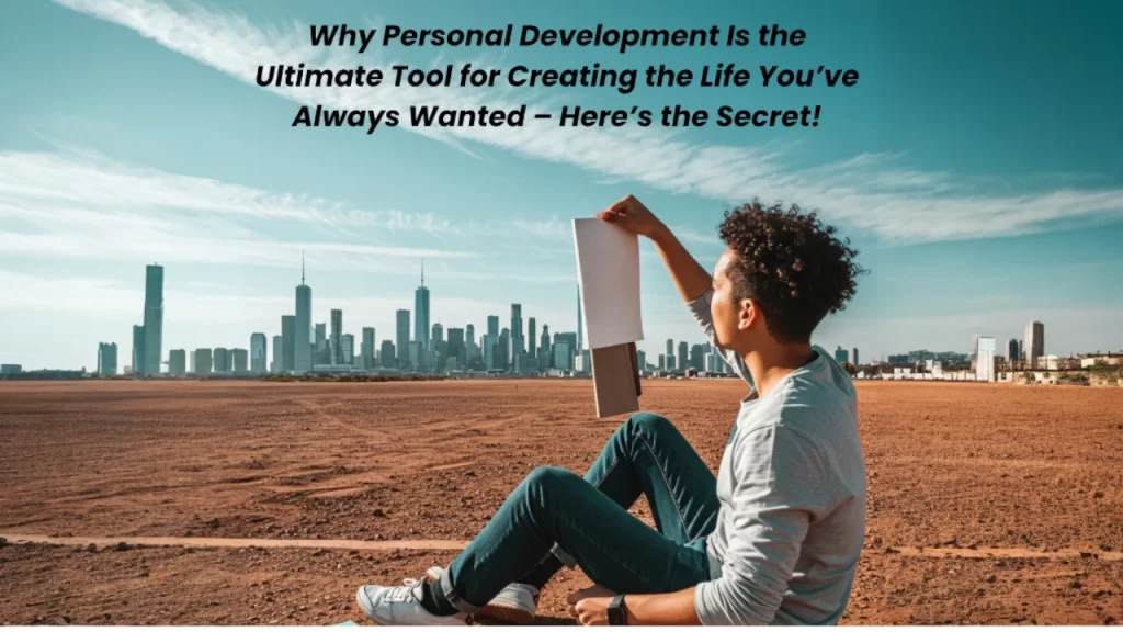 Why Personal Development Is the Ultimate Tool for Creating the Life You’ve Always Wanted – Here’s the Secret!