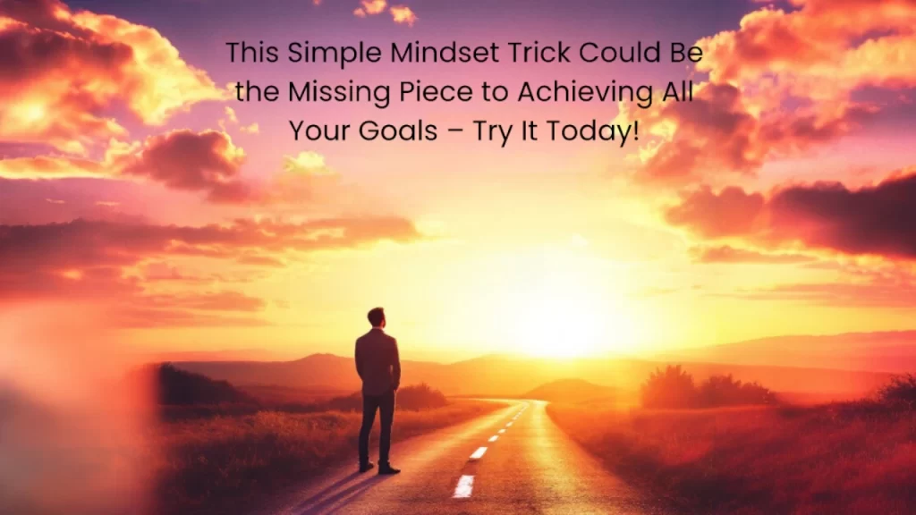 This Simple Mindset Trick Could Be the Missing Piece to Achieving All Your Goals – Try It Today!