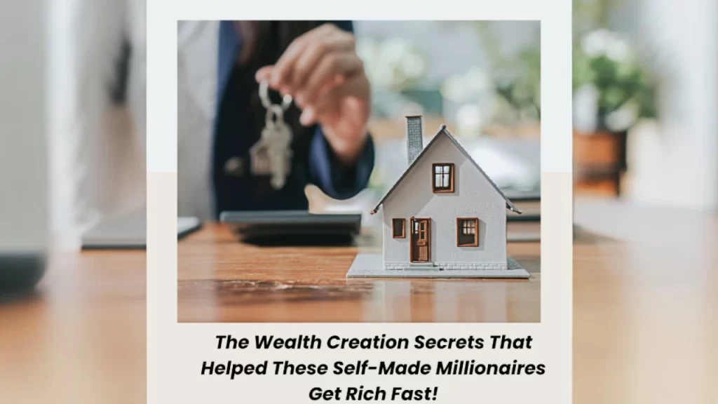 The Wealth Creation Secrets That Helped These Self-Made Millionaires Get Rich Fast!